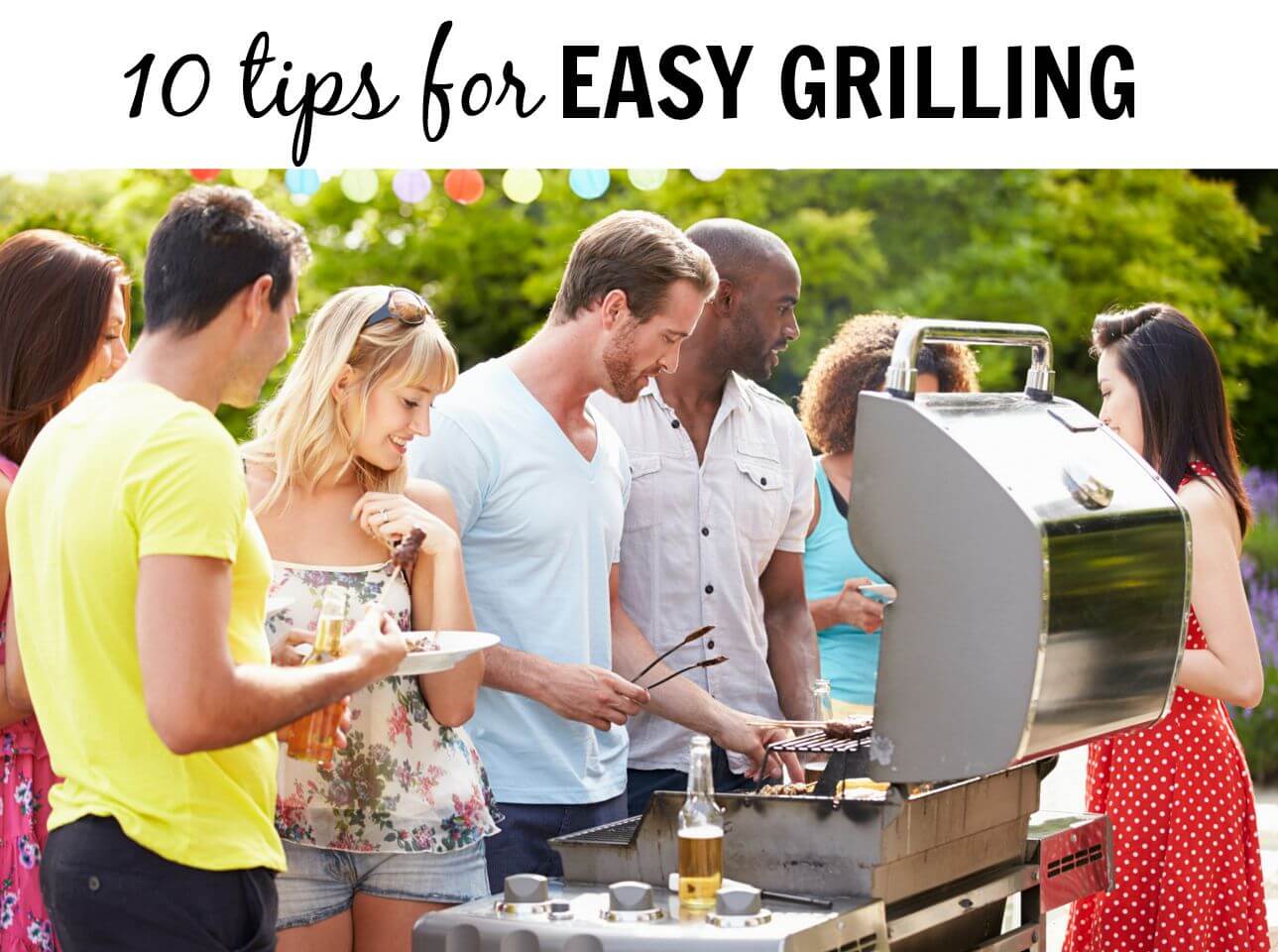 Before you fire up the grill check out these 10 tips for easy grilling