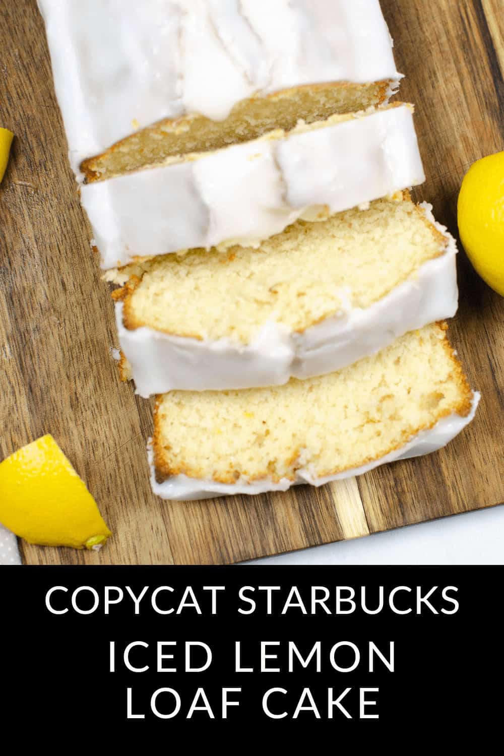 Sliced lemon loaf cake on a wooden board, its sweetness mirrored by nearby lemon wedges. Labeled "Copycat Starbucks Iced Lemon Loaf Cake" at the bottom, this treat captures the zesty delight of a perfect Lemon Loaf Cake.