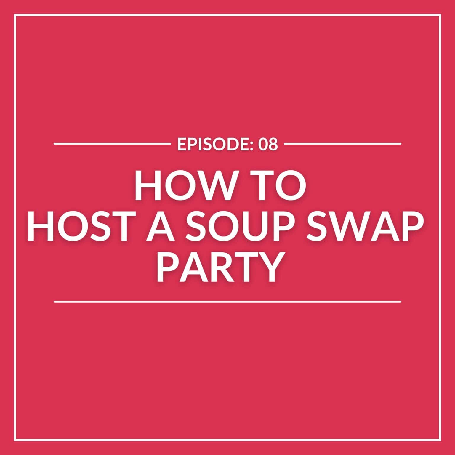 Text on a pink background reads: “Episode: 08 How to Host a Soup Swap Party.” White borders add a touch of elegance, guiding you into the ultimate guide for hosting a cozy and delightful Soup Swap.