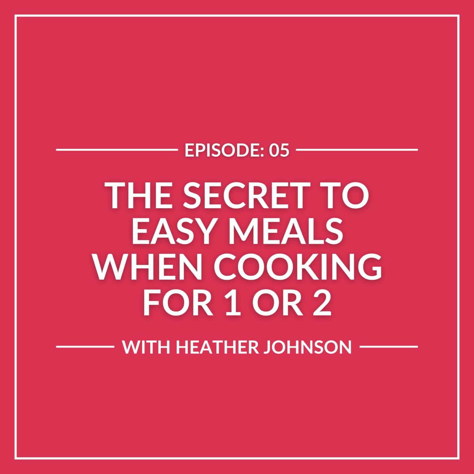 Podcast episode 5 cover titled "The Secret to Easy Meals When Cooking for 1 or 2" with Heather Johnson, on a pink background.