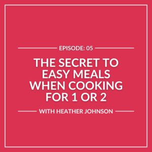 Podcast episode 5 cover titled "The Secret to Easy Meals When Cooking for 1 or 2" with Heather Johnson, on a pink background.