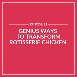 Text on red background: "Episode: Genius Ways to Transform Rotisserie Chicken in 12 Simple Steps.