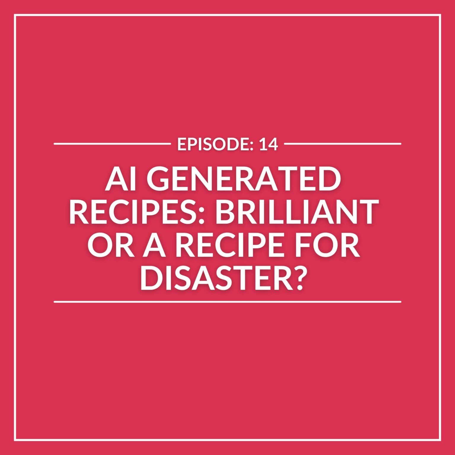 Graphic with white text on a red background reads: "Episode 14: Are AI Generated Recipes Brilliant or a Recipe for Disaster?.