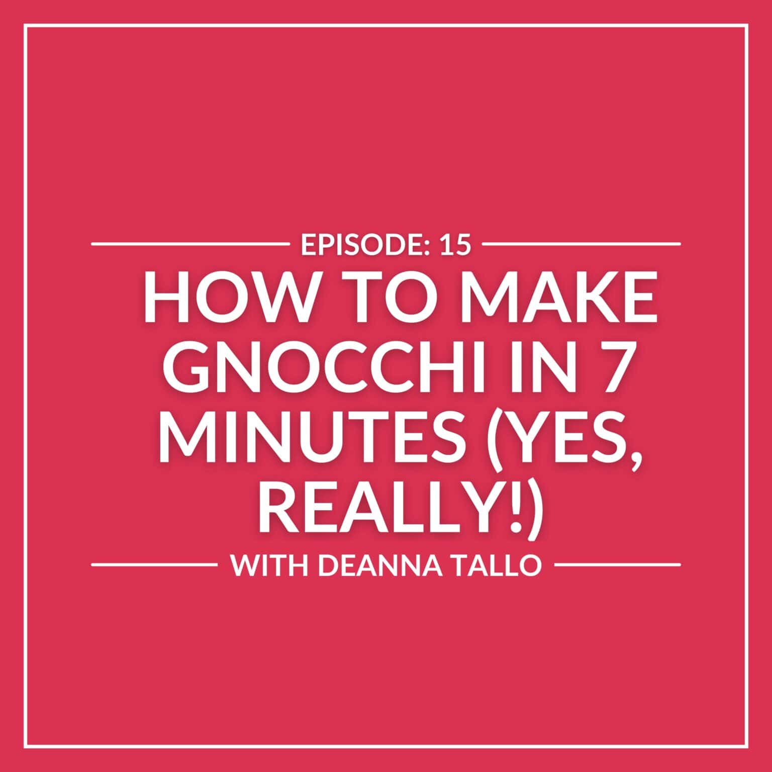 Text on a red background: "Episode 15: Learn how to make gnocchi in just 7 minutes (Yes, Really!) with Deanna Tallo.