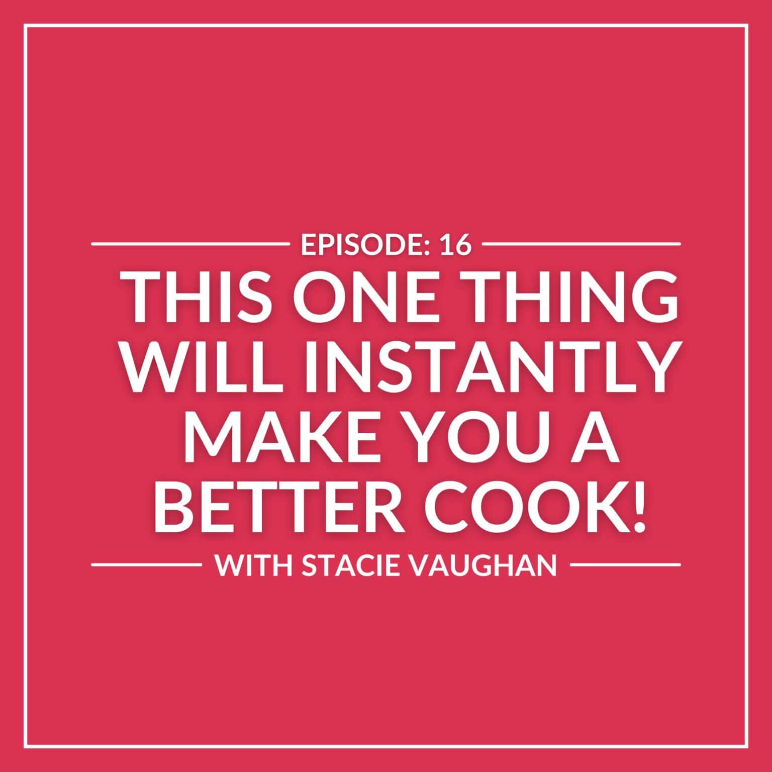 Red background with white text: "Episode 16 - Instantly Improve Cooking with This One Thing! Featuring Stacie Vaughan.