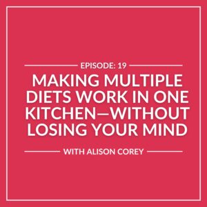 Red graphic with white text: "Episode 19: Juggling Multiple Diets in One Kitchen—Without Losing Your Mind with Alison Corey.
