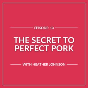 Podcast episode "The Secret to Perfect Pork" with Heather Johnson, now streaming as E13, on a striking red background.