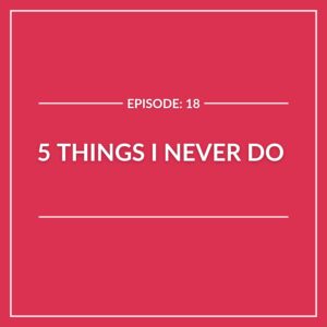 Red graphic with white text reads: “EPISODE: 18, 5 Things I Never Do,” framed by bold white borders and accent lines above and below—highlighting this episode’s theme of 5 Things I Never Do.