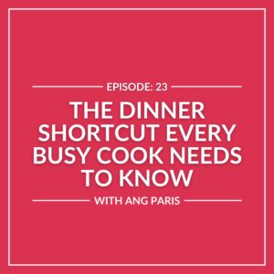 A red graphic with white text reads: "Episode: 23 The Dinner Shortcut Every Busy Cook Needs to Know with Ang Paris—discover an easy dinner tip perfect for any busy cook.