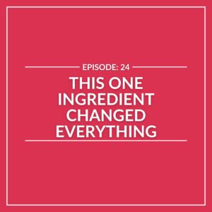 Red graphic with bold white text reads "E24: This One Ingredient Changed Everything," framed by crisp white borders.