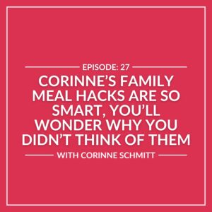 Text graphic for episode 27 titled "Corinne’s Family Meal Hacks Are So Smart, You’ll Wonder Why You Didn’t Think of Them," featuring Corinne Schmitt sharing her smart meal tips on a pink background.