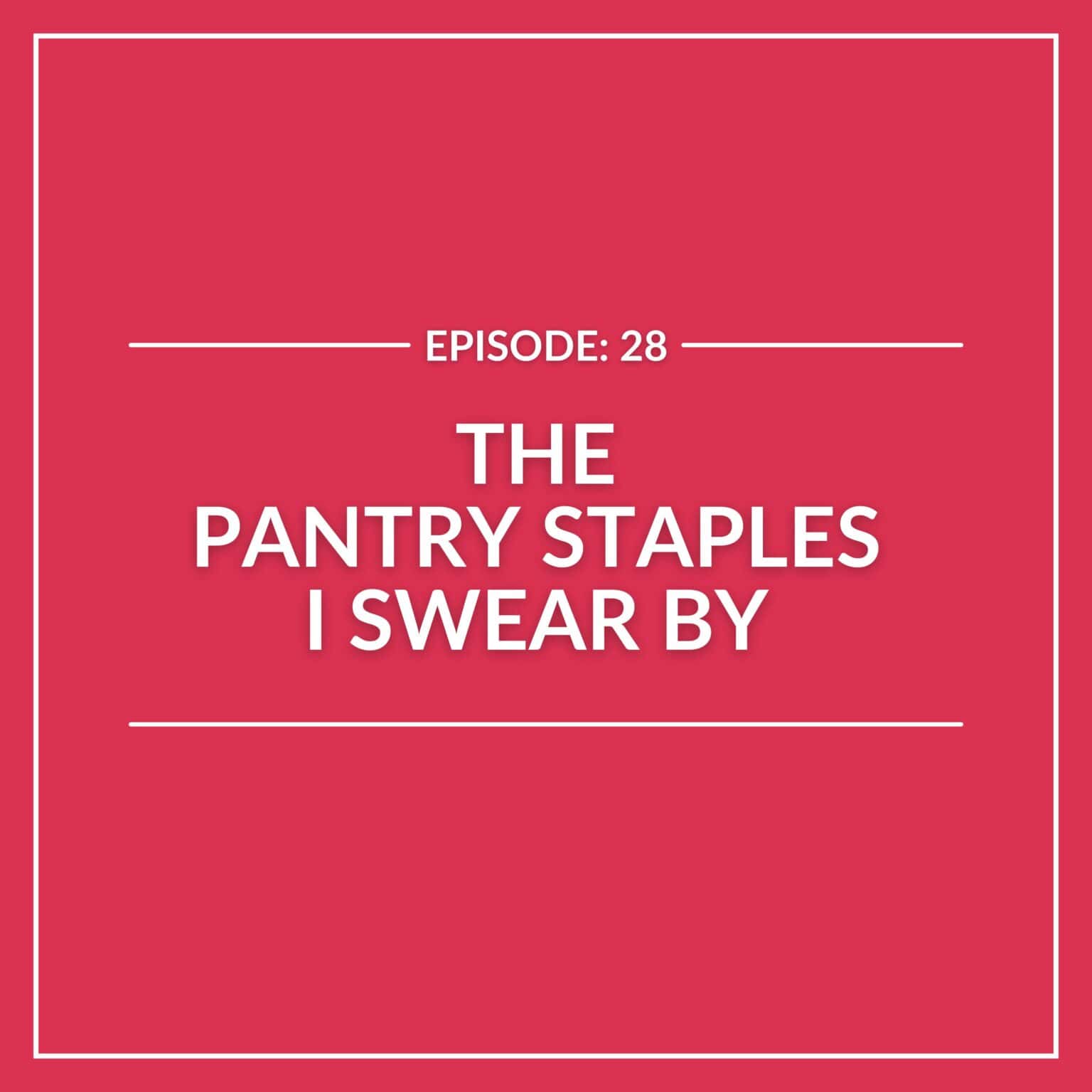 A red graphic with white text reads: "Episode: 28. The Pantry Staples I Swear By," bordered by thin white lines—discover my essential pantry items for every kitchen.
