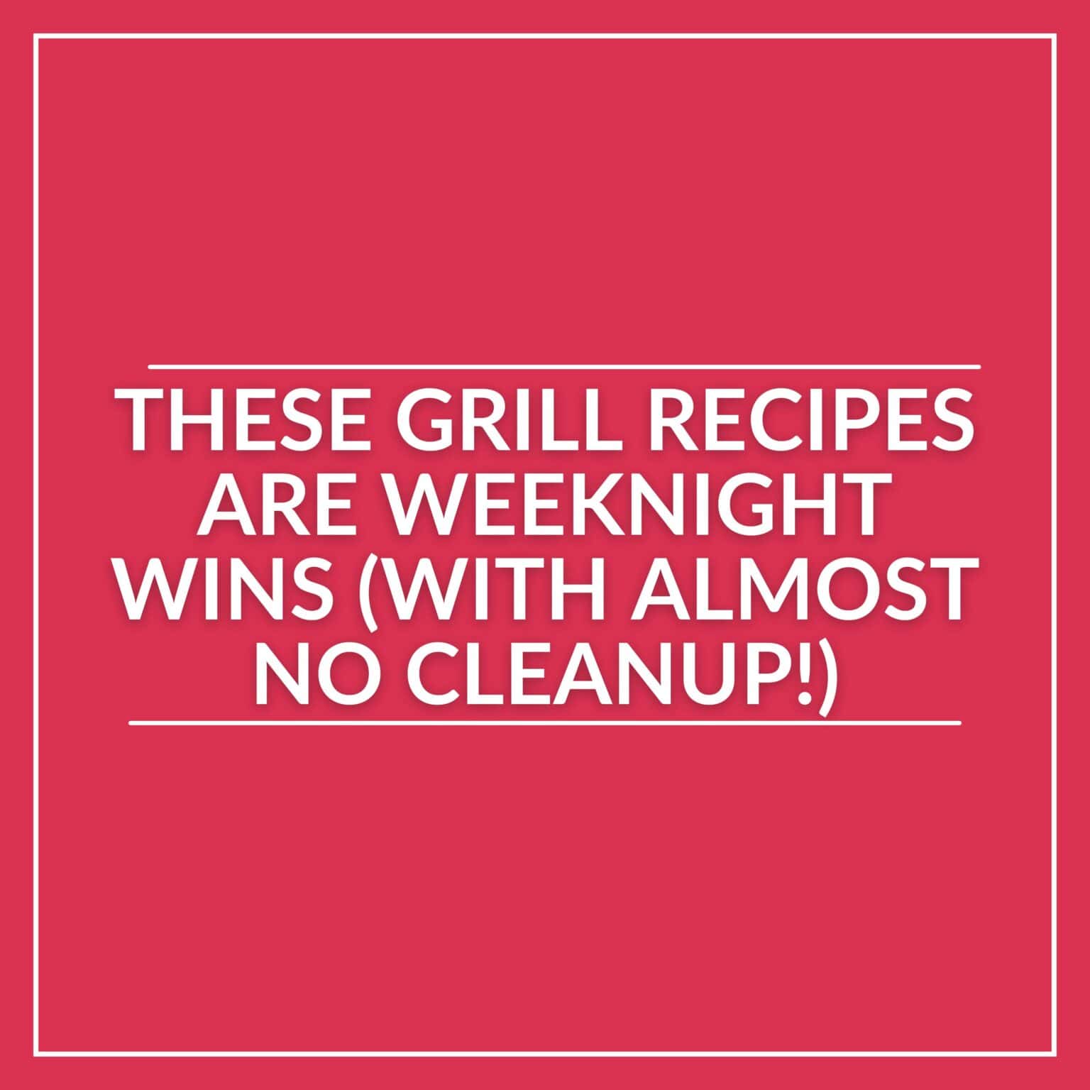 Text on a red background reads: "These grill recipes make perfect weeknight meals—with easy cleanup and delicious results!.