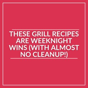 Text on a red background reads: "These grill recipes make perfect weeknight meals—with easy cleanup and delicious results!.