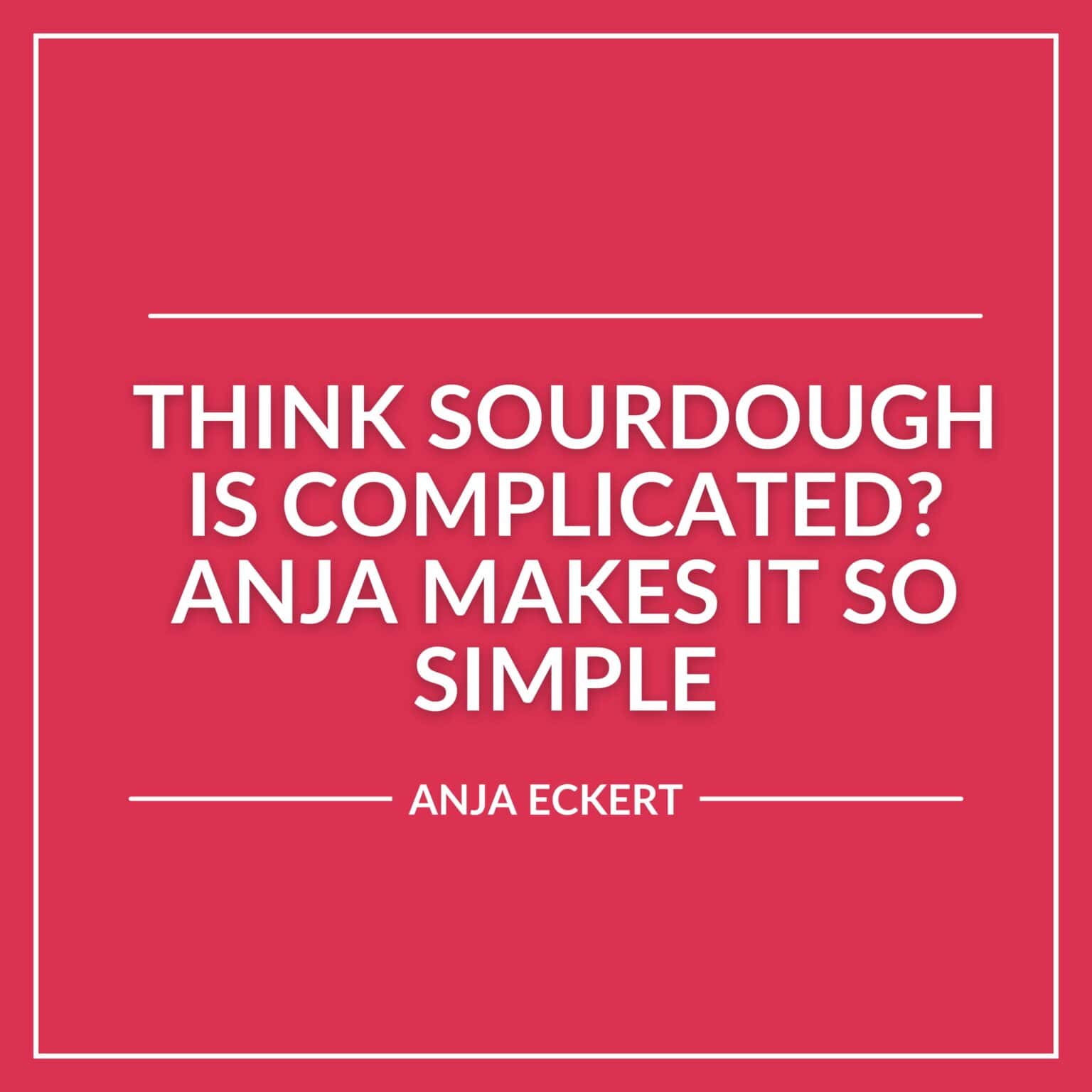 White text on a red background reads: “Think sourdough is complicated? Anja makes it simple. Anja Eckert.”.