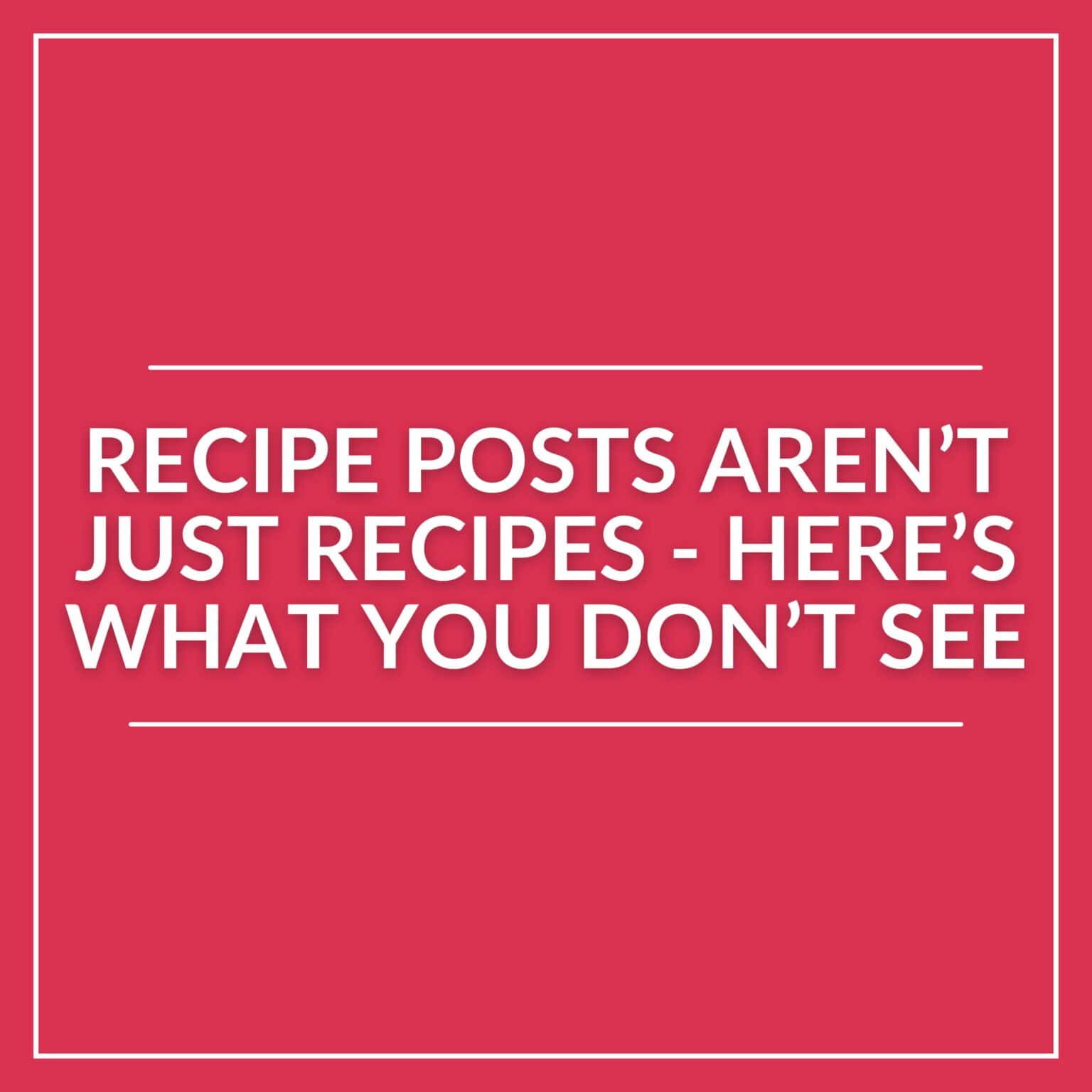 White text on a red background reads: "Recipe posts aren't just recipes – here's what you don't see about recipe blogging." Thin white lines border the text above and below.