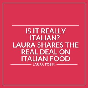 White text on a red background reads, "Is it really Italian? Laura shares the real Italian deal on Italian food. Laura Tobin.