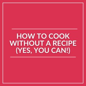Red image with white borders and centered text reading, "How to cook without a recipe (Yes, you can!)"—perfect for sharing helpful cooking tips and boosting confidence in the kitchen.