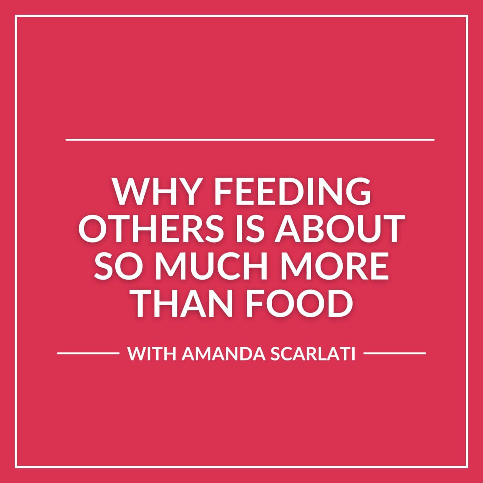 White text on a solid pink background reads: "Why Feeding Others is about so much more than food. With Amanda Scarlati. A podcast exploring the importance of food in building community and connection.