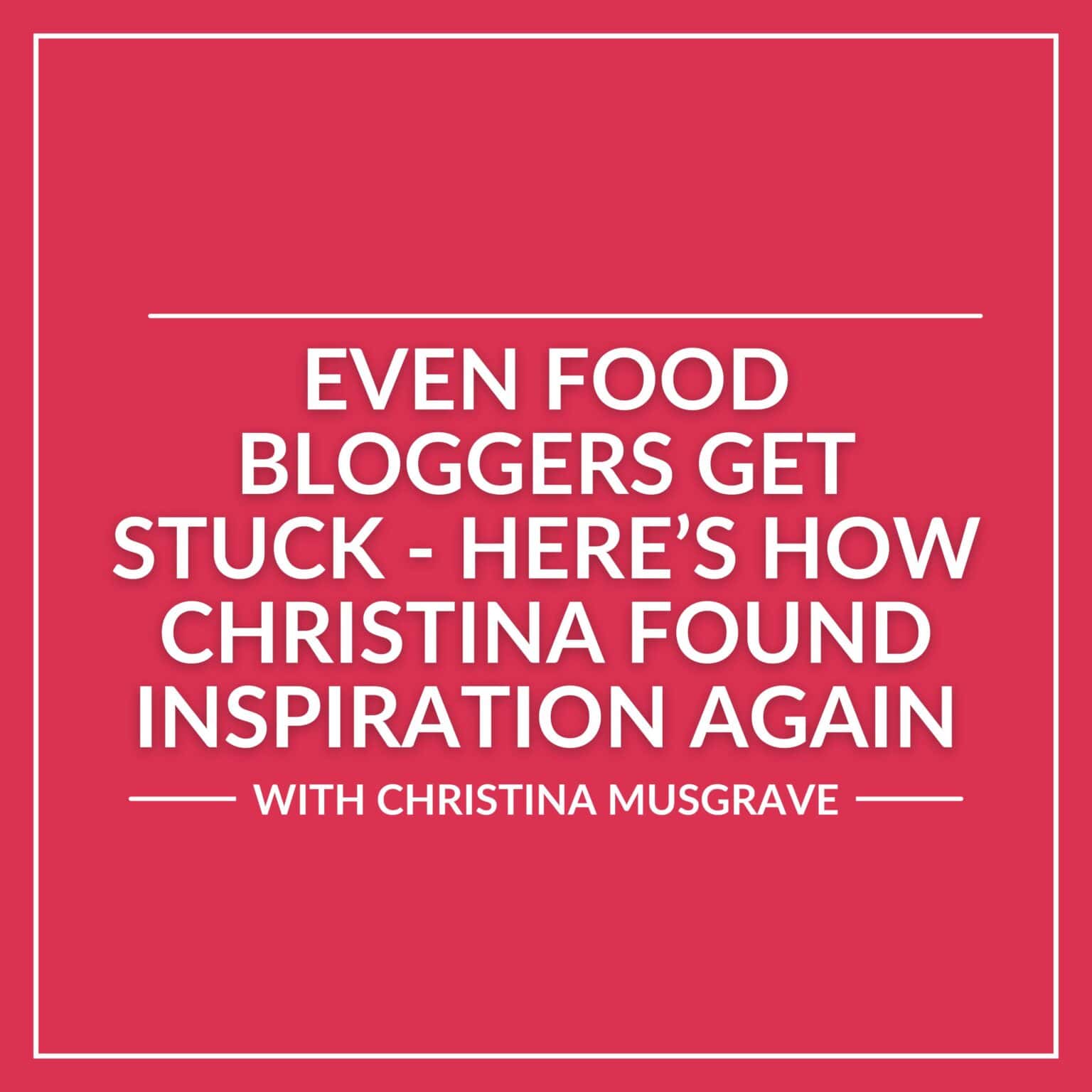 White text on a pink background reads: “Even food bloggers get stuck – here’s how Christina found inspiration again. With Christina Musgrave.”.