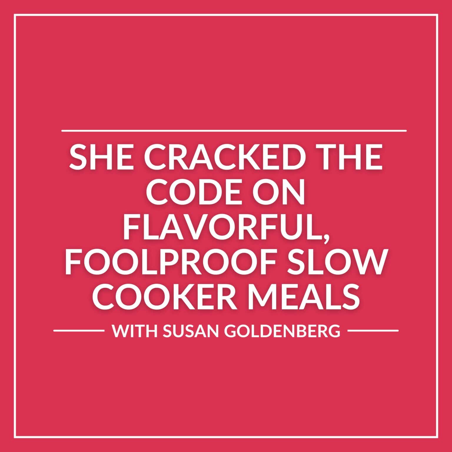 White text on a red background reads: "She cracked the code on flavorful slow cooker recipes with Susan Goldenberg.