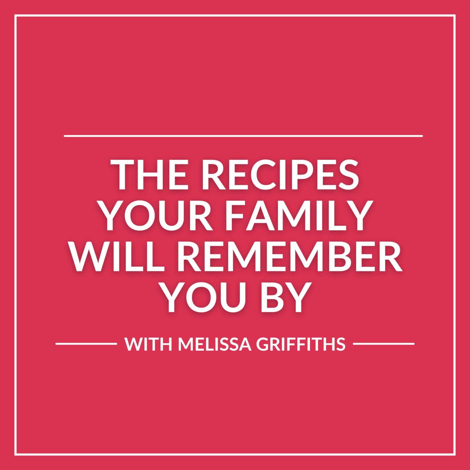 Behind the Recipe Episode 58 with a title The Recipes Your Family Will Remember You By